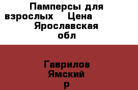 Памперсы для взрослых. › Цена ­ 1 000 - Ярославская обл., Гаврилов-Ямский р-н, Гаврилов-Ям г. Другое » Продам   . Ярославская обл.